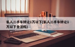 私人二手车转让1万以下(私人二手车转让1万以下合法吗)