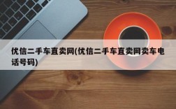 优信二手车直卖网(优信二手车直卖网卖车电话号码)