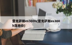 雷克萨斯es300h(雷克萨斯es300h落地价)