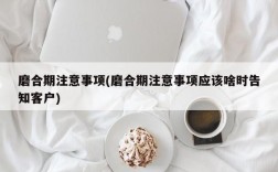 磨合期注意事项(磨合期注意事项应该啥时告知客户)