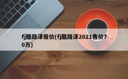 fj酷路泽报价(fj酷路泽2021售价70万)