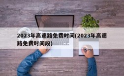 2023年高速路免费时间(2023年高速路免费时间段)