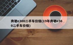 奔驰e300二手车价格(19年奔驰e300二手车价格)