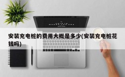 安装充电桩的费用大概是多少(安装充电桩花钱吗)