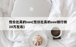 性价比高的suv(性价比高的suv排行榜10万左右)