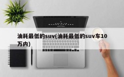 油耗最低的suv(油耗最低的suv车10万内)