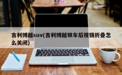 吉利博越suv(吉利博越锁车后视镜折叠怎么关闭)