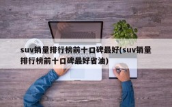 suv销量排行榜前十口碑最好(suv销量排行榜前十口碑最好省油)