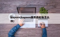 kapsen(kapsen康佩森轮胎怎么样)