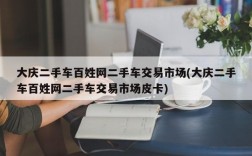 大庆二手车百姓网二手车交易市场(大庆二手车百姓网二手车交易市场皮卡)