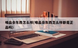 唯品会东西怎么样(唯品会东西怎么样都是正品吗)