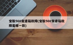 宝骏560变速箱故障(宝骏560变速箱故障是哪一款)