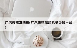 广汽传祺发动机(广汽传祺发动机多少钱一台)