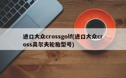 进口大众crossgolf(进口大众cross高尔夫轮胎型号)