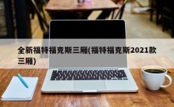 全新福特福克斯三厢(福特福克斯2021款三厢)