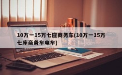 10万一15万七座商务车(10万一15万七座商务车电车)