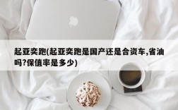 起亚奕跑(起亚奕跑是国产还是合资车,省油吗?保值率是多少)