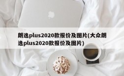 朗逸plus2020款报价及图片(大众朗逸plus2020款报价及图片)