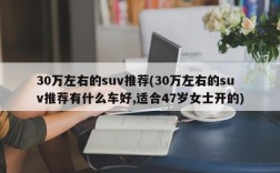 30万左右的suv推荐(30万左右的suv推荐有什么车好,适合47岁女士开的)