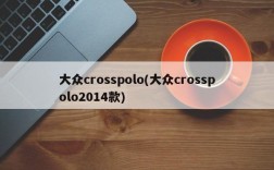 大众crosspolo(大众crosspolo2014款)