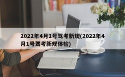 2022年4月1号驾考新规(2022年4月1号驾考新规体检)