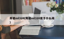 奔驰ml320(奔驰ml320属于什么级)