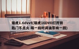 瑞虎1.6dvvt(瑞虎16DVD打开钥匙门不点火 隔一段时间油泵响一回)