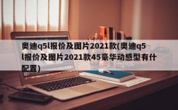 奥迪q5l报价及图片2021款(奥迪q5l报价及图片2021款45豪华动感型有什配置)