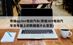 奇瑞qq3ev电动汽车(奇瑞3EV电动汽车充电器上的数据是什么意思)