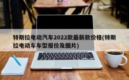 特斯拉电动汽车2022款最新款价格(特斯拉电动车车型报价及图片)