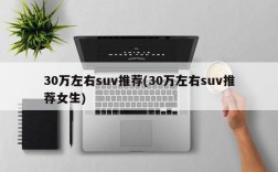 30万左右suv推荐(30万左右suv推荐女生)