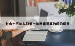 包含十五年车取消一年两审是真的吗的词条