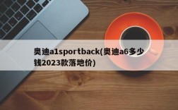 奥迪a1sportback(奥迪a6多少钱2023款落地价)