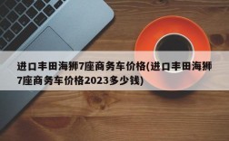 进口丰田海狮7座商务车价格(进口丰田海狮7座商务车价格2023多少钱)