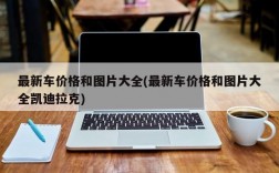 最新车价格和图片大全(最新车价格和图片大全凯迪拉克)