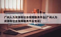 广州人力资源和社会保障服务平台(广州人力资源和社会保障服务平台电话)