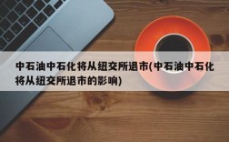 中石油中石化将从纽交所退市(中石油中石化将从纽交所退市的影响)