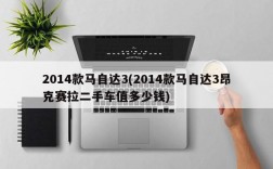 2014款马自达3(2014款马自达3昂克赛拉二手车值多少钱)