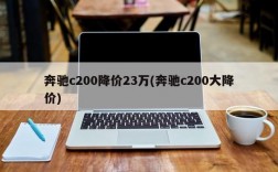 奔驰c200降价23万(奔驰c200大降价)