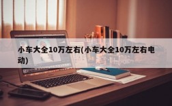 小车大全10万左右(小车大全10万左右电动)