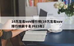 10万左右suv排行榜(10万左右suv排行榜前十名2023年)