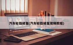 汽车轮毂修复(汽车轮毂修复视频教程)