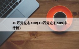 10万元左右suv(10万元左右suv排行榜)