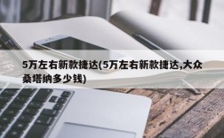 5万左右新款捷达(5万左右新款捷达,大众桑塔纳多少钱)