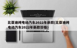 比亚迪纯电动汽车2022年新款(比亚迪纯电动汽车2022年新款价格)