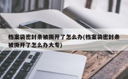 档案袋密封条被撕开了怎么办(档案袋密封条被撕开了怎么办大专)