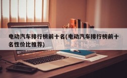 电动汽车排行榜前十名(电动汽车排行榜前十名性价比推荐)