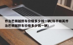 乔治巴顿越野车价格多少钱一辆(和平精英乔治巴顿越野车价格多少钱一辆)