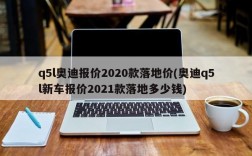 q5l奥迪报价2020款落地价(奥迪q5l新车报价2021款落地多少钱)