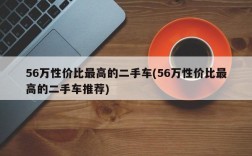 56万性价比最高的二手车(56万性价比最高的二手车推荐)